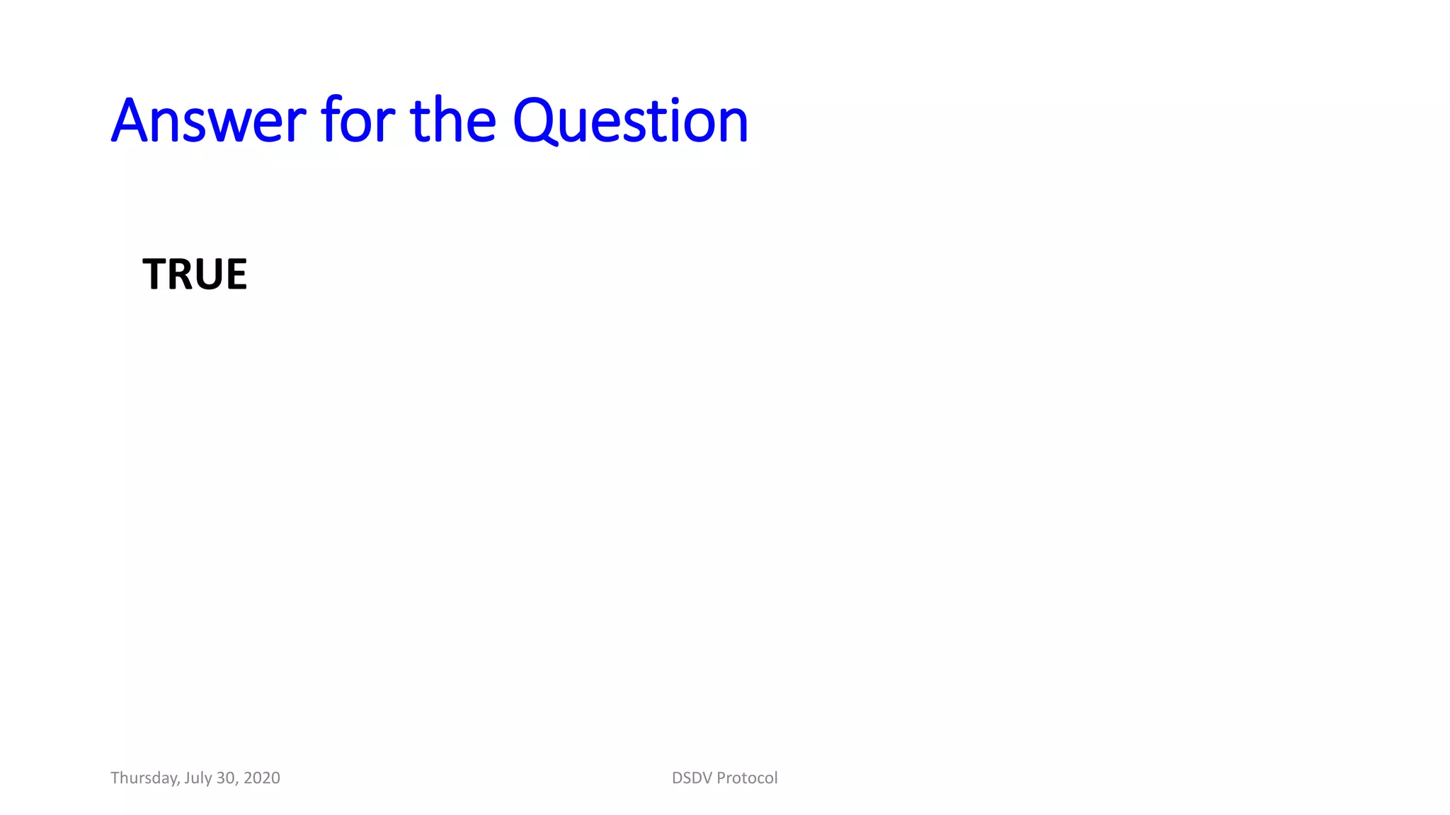 Answer for the Question
TRUE
Thursday, July 30, 2020 DSDV Protocol
 