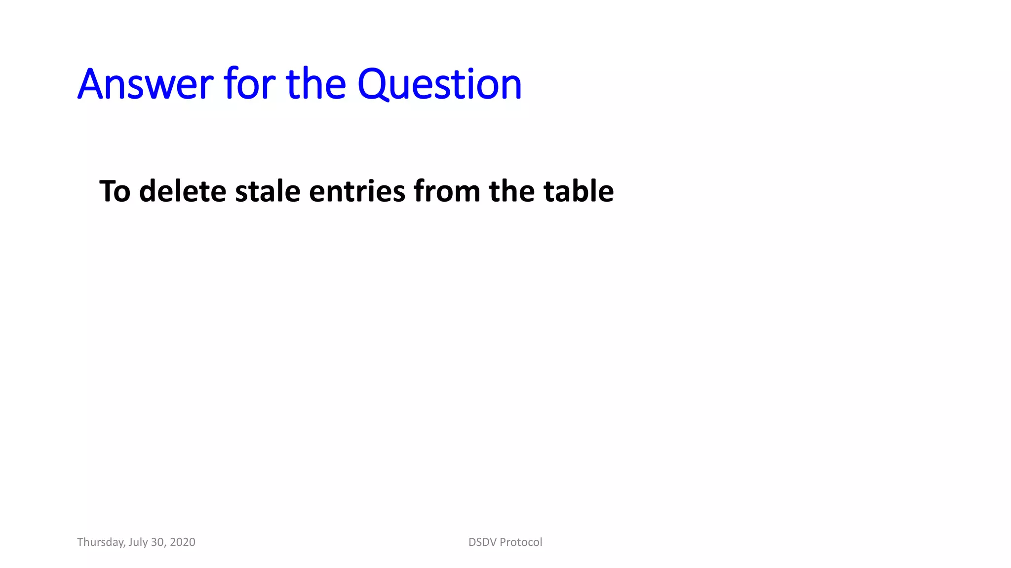 Answer for the Question
To delete stale entries from the table
Thursday, July 30, 2020 DSDV Protocol
 