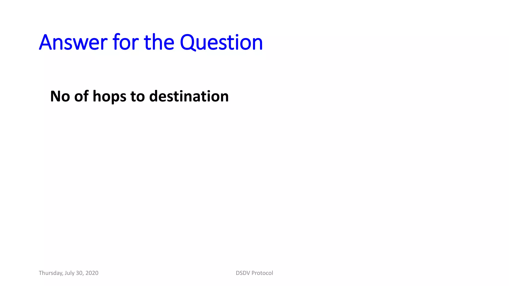 Answer for the Question
No of hops to destination
Thursday, July 30, 2020 DSDV Protocol
 