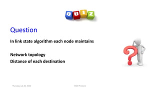 Question
In link state algorithm each node maintains
Network topology
Distance of each destination
Thursday, July 30, 2020 DSDV Protocol
 