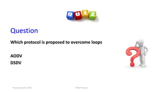 Question
Which protocol is proposed to overcome loops
AODV
DSDV
Thursday, July 30, 2020 DSDV Protocol
 
