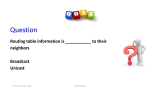 Question
Routing table information is ___________ to their
neighbors
Broadcast
Unicast
Thursday, July 30, 2020 DSDV Protocol
 