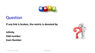 Question
If any link is broken, the metric is denoted by
Infinity
Odd number
Even Number
Thursday, July 30, 2020 DSDV Protocol
 