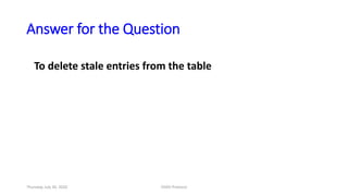 Answer for the Question
To delete stale entries from the table
Thursday, July 30, 2020 DSDV Protocol
 