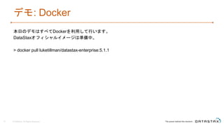 デモ: Docker
本日のデモはすべてDockerを利用して行います。
DataStaxオフィシャルイメージは準備中。
> docker pull luketillman/datastax-enterprise:5.1.1
© DataStax, All Rights Reserved.10
 