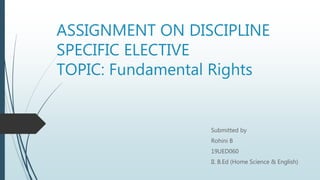 ASSIGNMENT ON DISCIPLINE
SPECIFIC ELECTIVE
TOPIC: Fundamental Rights
Submitted by
Rohini B
19UED060
II. B.Ed (Home Science & English)
 