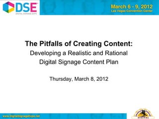 The Pitfalls of Creating Content:
 Developing a Realistic and Rational
   Digital Signage Content Plan

       Thursday, March 8, 2012




                                       Your Logo Here
 