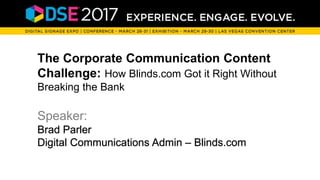 The Corporate Communication Content
Challenge: How Blinds.com Got it Right Without
Breaking the Bank
Speaker:
Brad Parler
Digital Communications Admin – Blinds.com
 