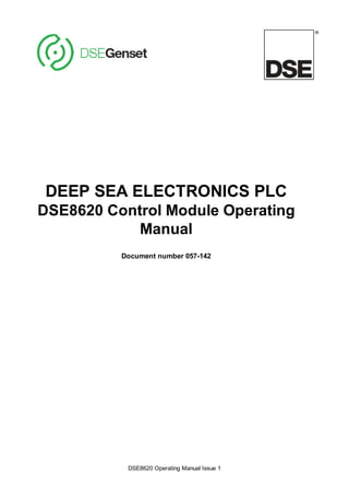 DSE8620 Operating Manual Issue 1 
+ 
DEEP SEA ELECTRONICS PLC 
DSE8620 Control Module Operating 
Manual 
Document number 057-142 
 