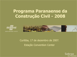 Programa Paranaense da Construção Civil - 2008 Curitiba, 17 de dezembro de 2007. Estação Convention Center 