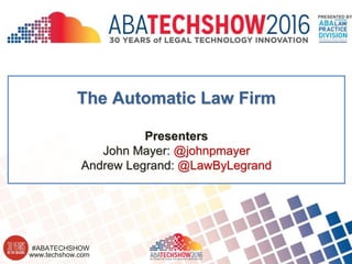 www.techshow.com
#ABATECHSHOW
PRESENTED BY
The Automatic Law Firm
Presenters
John Mayer: @johnpmayer
Andrew Legrand: @LawByLegrand
 