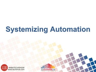 www.techshow.com
#ABATECHSHOW
Systemizing Automation
 