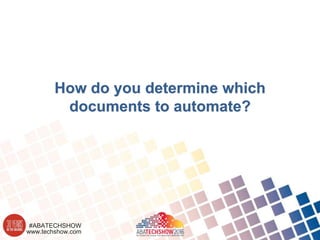 www.techshow.com
#ABATECHSHOW
How do you determine which
documents to automate?
 