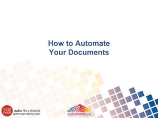 www.techshow.com
#ABATECHSHOW
How to Automate
Your Documents
 