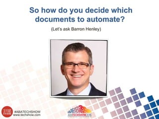 www.techshow.com
#ABATECHSHOW
So how do you decide which
documents to automate?
(Let’s ask Barron Henley)
 