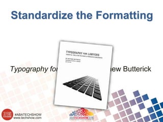 www.techshow.com
#ABATECHSHOW
Standardize the Formatting
Typography for Lawyers - Matthew Butterick
 