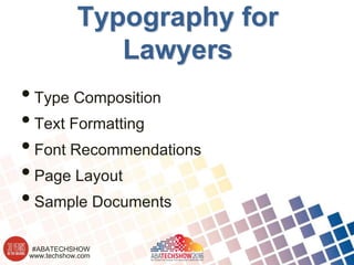 www.techshow.com
#ABATECHSHOW
Typography for
Lawyers
•Type Composition
•Text Formatting
•Font Recommendations
•Page Layout
•Sample Documents
 