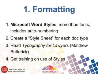 www.techshow.com
#ABATECHSHOW
1. Formatting
1. Microsoft Word Styles: more than fonts;
includes auto-numbering
2. Create a “Style Sheet” for each doc type
3. Read Typography for Lawyers (Matthew
Butterick)
4. Get training on use of Styles
 