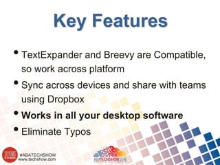www.techshow.com
#ABATECHSHOW
Key Features
•TextExpander and Breevy are Compatible,
so work across platform
•Sync across devices and share with teams
using Dropbox
•Works in all your desktop software
•Eliminate Typos
 