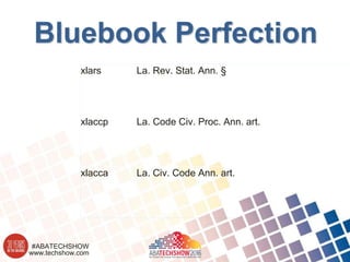 www.techshow.com
#ABATECHSHOW
Bluebook Perfection
xlars La. Rev. Stat. Ann. §
xlaccp La. Code Civ. Proc. Ann. art.
xlacca La. Civ. Code Ann. art.
 