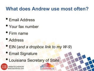 www.techshow.com
#ABATECHSHOW
What does Andrew use most often?
•Email Address
•Your fax number
•Firm name
•Address
•EIN (and a dropbox link to my W-9)
•Email Signature
•Louisiana Secretary of State
 