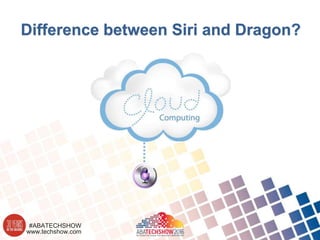 www.techshow.com
#ABATECHSHOW
Difference between Siri and Dragon?
 