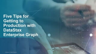 Five Tips for
Getting to
Production with
DataStax
Enterprise Graph
1 © DataStax, All Rights Reserved.
 