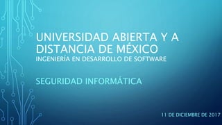 UNIVERSIDAD ABIERTA Y A
DISTANCIA DE MÉXICO
INGENIERÍA EN DESARROLLO DE SOFTWARE
SEGURIDAD INFORMÁTICA
11 DE DICIEMBRE DE 2017
 