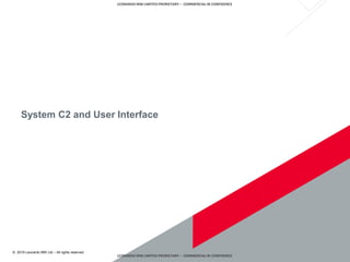 © 2019 Leonardo MW Ltd – All rights reserved
LEONARDO MW LIMITED PRORIETARY – COMMERCIAL IN CONFIDENCE
LEONARDO MW LIMITED PRORIETARY – COMMERCIAL IN CONFIDENCE
System C2 and User Interface
 