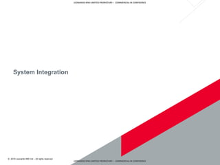 © 2019 Leonardo MW Ltd – All rights reserved
LEONARDO MW LIMITED PRORIETARY – COMMERCIAL IN CONFIDENCE
LEONARDO MW LIMITED PRORIETARY – COMMERCIAL IN CONFIDENCE
System Integration
 