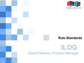 Rule Standards


                   ILOG
Daniel Selman, Product Manager
 