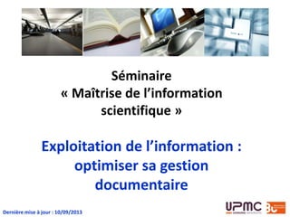 Séminaire
« Maîtrise de l’information
scientifique »

Exploitation de l’information :
optimiser sa gestion
documentaire
Dernière mise à jour : 10/09/2013

 
