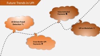 Future Trends in UPI
AI-Driven Fraud
Detection 🔍
Cross-Border UPI
Payments 🌍
Voice-Activated
Payments ️
🗣️
UPI on Blockchain 🔗💡
 