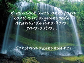 •O que você levou anos para
construir, alguém pode
destruir de uma hora
para outra...

Construa assim mesmo!

 