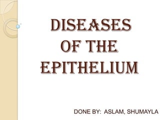 DISEASES
OF THE
EPITHELIUM
DONE BY: ASLAM, SHUMAYLA

 