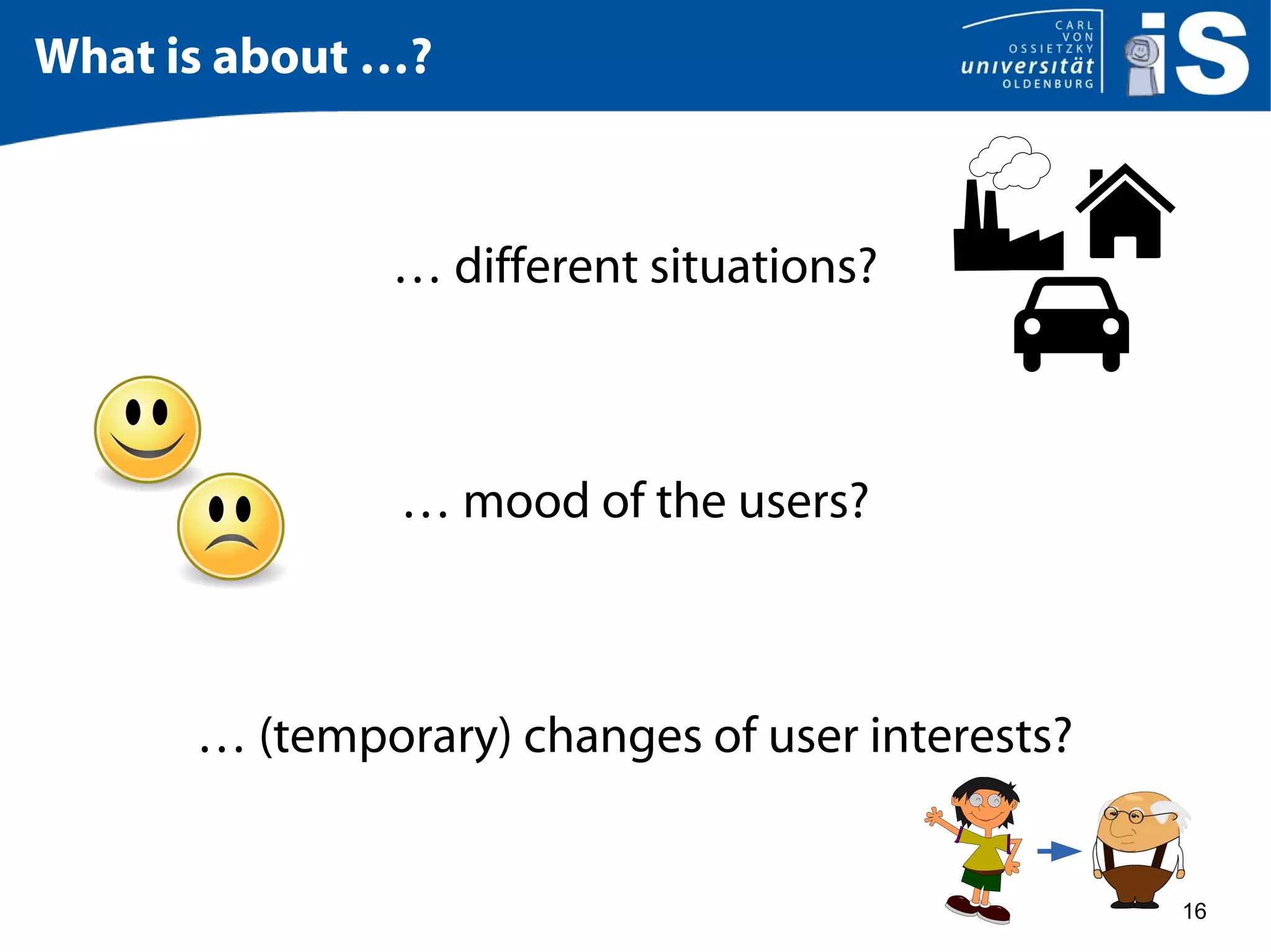 16
What is about …?
… different situations?
… mood of the users?
… (temporary) changes of user interests?
 