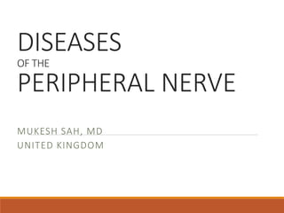 DISEASES
OF THE
PERIPHERAL NERVE
MUKESH SAH, MD
UNITED KINGDOM
 
