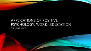 APPLICATIONS OF POSITIVE
PSYCHOLOGY: WORK, EDUCATION
DSE HONS SEM V
 