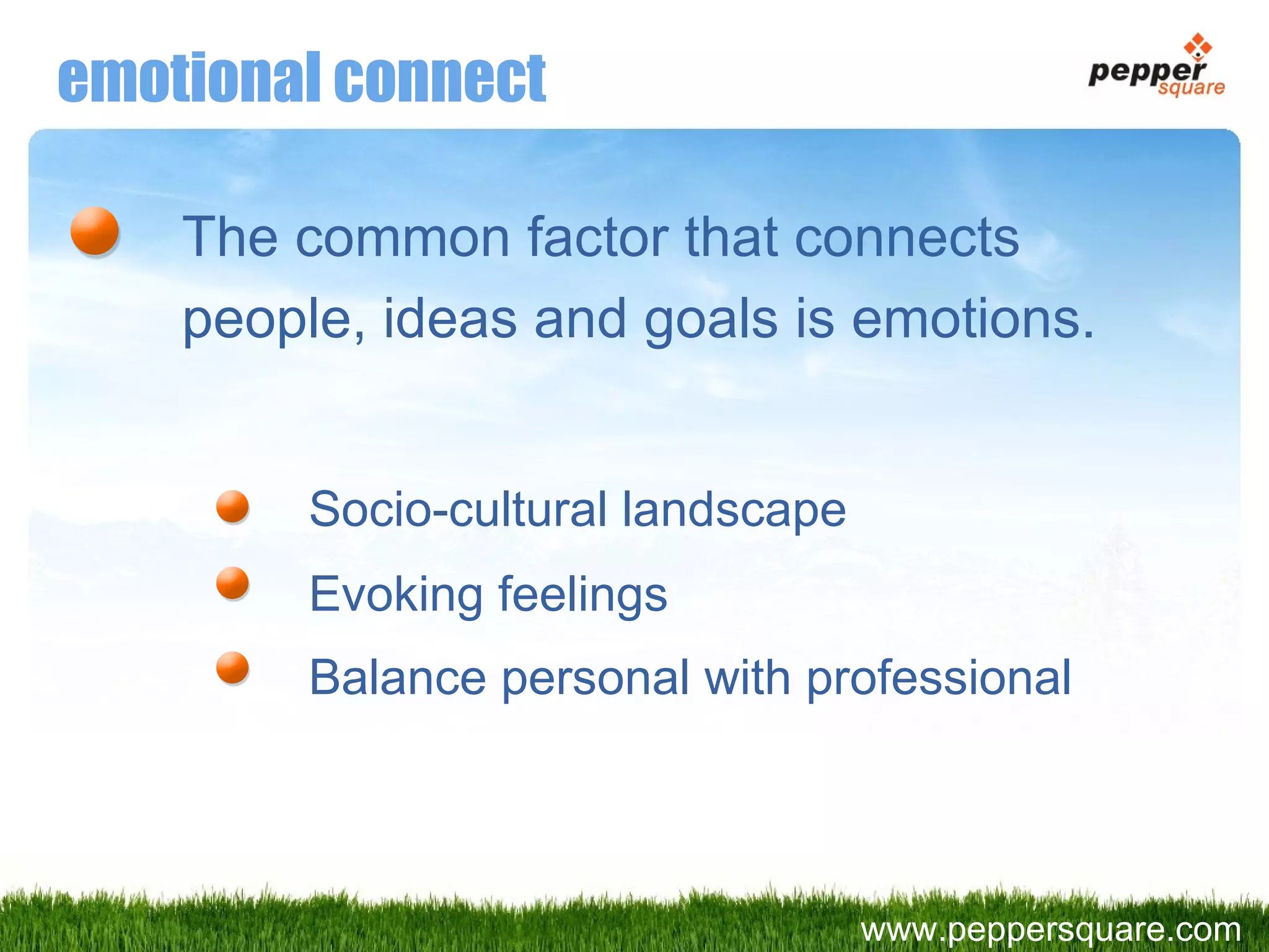 emotional connect The common factor that connects people, ideas and goals is emotions. Socio-cultural landscape Evoking feelings Balance personal with professional