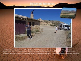 La visite de ce spectaculaire site se fait idéalement à VTT ou à pied ... Par contre quand il pleut les pistes sont
impraticables. Nous nous rendrons sur le plateau du Cabezo de las Cortinas , observatoire idéal pour découvrir les
immenses étendues ravinées de la Bardena Baja . Au sommet de ce plateau , un étonnant verger constitué d' amandiers .
 