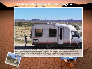 Nous aborderons donc le désert par son accès situé au nord. Le désert débute à El
Paso, symbolisé par sa statue érigée à la gloire des bergers. C'est de cette endroit que
débute la fête de la transhumance en mai lorsque les troupeaux partent vers les estives
pyrénéennes.
 