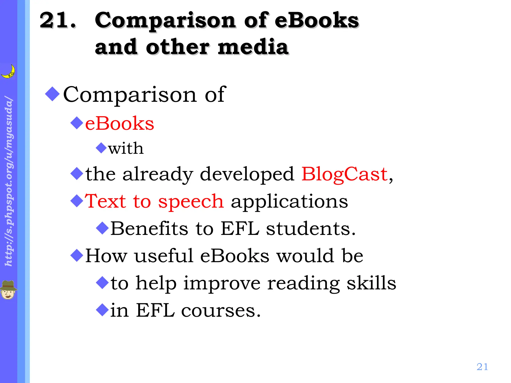 . Comparison of eBooks  and other media Comparison of  eBooks   with  the already developed  BlogCast ,  Text to speech  applications Benefits to EFL students. How useful eBooks would be  to help improve reading skills  in EFL courses. 