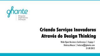 Criando Serviços Inovadores
 Através do Design Thinking
          Wide Open Business Conference | Espaço 1
             Heloisa Moura | heloisa@ghante.com
                                        21.09.2012

                                      www.ghante.com
 