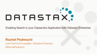 Lead Technical Evangelist- Datastax Enterprise
@RachelPedreschi
Rachel Pedreschi 
Enabling Search in your Cassandra Application with Datastax Enterprise
1
 