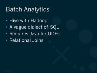 ©2012 DataStax 16
•  Hive with Hadoop
•  A vague dialect of SQL
•  Requires Java for UDFs
•  Relational Joins
Batch Analytics
 