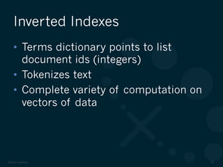 ©2012 DataStax 20
•  Terms dictionary points to list
document ids (integers)
•  Tokenizes text
•  Complete variety of computation on
vectors of data
Inverted Indexes
 