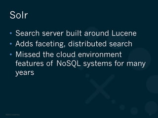 ©2012 DataStax 21
•  Search server built around Lucene
•  Adds faceting, distributed search
•  Missed the cloud environment
features of NoSQL systems for many
years
Solr
 