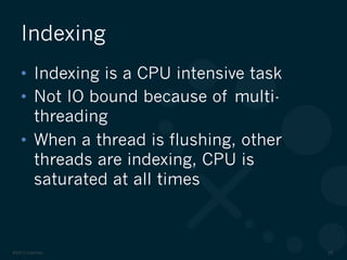 ©2012 DataStax 28
•  Indexing is a CPU intensive task
•  Not IO bound because of multi-
threading
•  When a thread is flushing, other
threads are indexing, CPU is
saturated at all times
Indexing
 