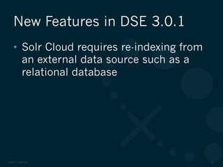 ©2012 DataStax 34
•  Solr Cloud requires re-indexing from
an external data source such as a
relational database
New Features in DSE 3.0.1
 