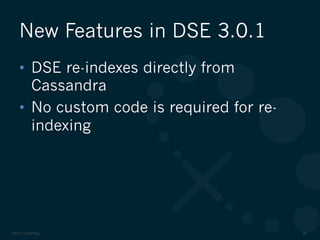 ©2012 DataStax 35
•  DSE re-indexes directly from
Cassandra
•  No custom code is required for re-
indexing
New Features in DSE 3.0.1
 